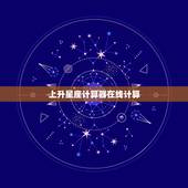 上升星座计算器在线计算，上升星座都是怎么计算的？