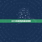 2019年属狗的最佳婚配，2019年属鸡属狗几月结婚好