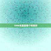 1996年属鼠哪个时辰好，1996年属鼠女是什么命