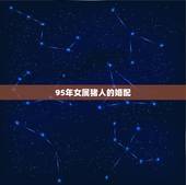 95年女属猪人的婚配，1996年属鼠的人婚配1995年属猪的婚配