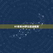 91年羊30岁以后运程男，91属羊一生有几次婚姻