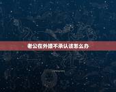 老公在外嫖不承认该怎么办，老公在外嫖，他不想离婚但也还想继续嫖，我该怎