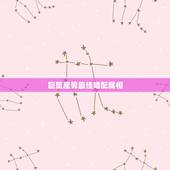 巨蟹座男最佳婚配属相，属狗。巨蟹座（男）相配的是什么属相什么星座？
