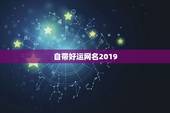 自带好运网名2019，好运又带财的网名有哪些？