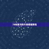 78年属马的不幸婚姻男性，我1978年属马男2023年在婚姻会发生爆力