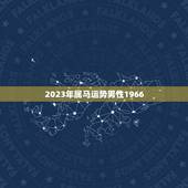 2023年属马运势男性1966，1966年6月16日男出生属马狮子座在