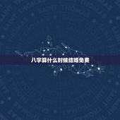 八字算什么时候结婚免费，八字免费测什么时候结婚与择嫁取吉日的方法