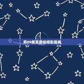 男89属龙最佳婚配属相，男属龙的和什么属相最配