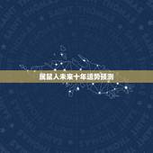 属鼠人未来十年运势预测，属鼠人2022 年到2025年运势