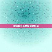 微信起什么名字带来好运，带来好运的微信名