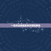 一生好运幸福发财女微信网名，一生好运幸福发财女微信网名