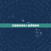 正缘桃花多的人是多婚命吗，我命中有三朵正缘桃花，这有什么寓意吗？正缘桃