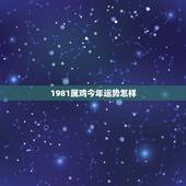 1981属鸡今年运势怎样，1981年出生的，属鸡，今年的运势会是怎样的