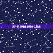 属牛的腊月生日是什么星座，50属牛。引发，13日历腊月出生什么星座