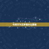 今年六十三岁是什么属相，63岁属什么生肖属相