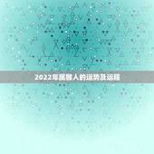 2022年属猴人的运势及运程，属猴的女人虎年2022