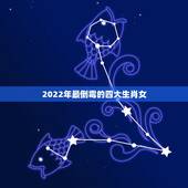 2022年最倒霉的四大生肖女，2022年财运好的生肖