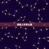 星座上升怎么算，上升星座怎么算？