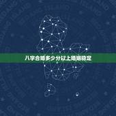 八字合婚多少分以上婚姻稳定，八字合婚多少分是正缘 怎样才能知道是不是正