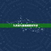九月初九属相婚配好不好，属相婚配可信吗？