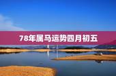 78年属马运势四月初五，属马人农历四月份运势如何？