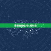 靠谱的定位找人后付款，有谁可以利用手机定位的，钱不是问题，关键是先定位