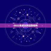 2022年虎女的运势如何，农历2月12属虎女一生运势如何