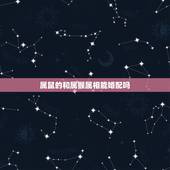 属鼠的和属猴属相能婚配吗，属鼠的和属猴的配吗