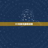 91年属羊最晚结婚，属羊人命里带二婚