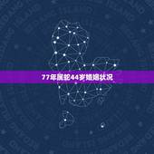 77年属蛇44岁婚姻状况，77年属蛇45岁运势2021年运势