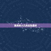 属虎的人几月出生最好，属虎的人几月出生好