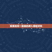 配偶是同一属相的两人婚配好吗，属鸡的最佳婚配属相