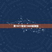 男1977蛇女1984鼠婚配，77年女蛇84年男鼠相配吗