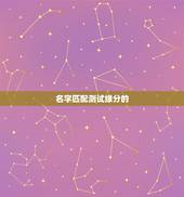 名字匹配测试缘分的，有什么缘分测试和姓名配对测两人之间的缘分，我要的不