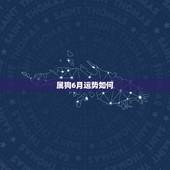 属狗6月运势如何，70年阴历六月出生的属狗人今年财运如何