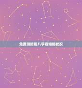 免费测婚姻八字看婚姻状况，八字合婚免费测试五年婚姻状况