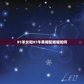 91羊女和97牛男相配婚姻如何，属羊男1991年属牛女1997年结婚好