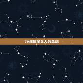 79年属羊女人的命运，1979年属羊的人什么命