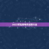 2022年生肖每月运势大全，2022 生肖全年运势大全