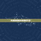 夫妻属相相冲有哪些不好，夫妻属相相克怎么办？