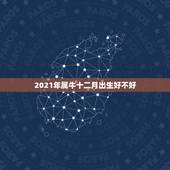 2021年属牛十二月出生好不好，2021年几月出生属牛命苦 最不好？