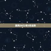 属狗2022年5月运势，属狗人2022年每月运势？