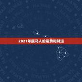 2021年属马人的运势和财运，2021年属马的运势和财运