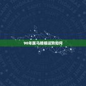 90年属马婚姻运势如何，1990年男属马今年婚姻