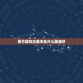 男方属狗女属羊生什么属相好，男的属羊和女的属狗生个什么属相最好
