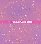 1998年属虎多大结婚比较好，1998年属虎女人适合什么时候结婚