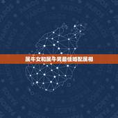 属牛女和属牛男最佳婚配属相，属牛的和什么属相最相配 12属相婚配表