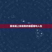 属龙遇上你是我的缘属相与人生，属龙的和什么相克