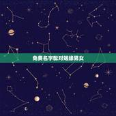 免费名字配对姻缘男女，男女姓名星座缘分配对