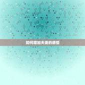 如何增加夫妻的感情，我刚结婚，我想在床上给点新鲜感老公，怎么做好呢